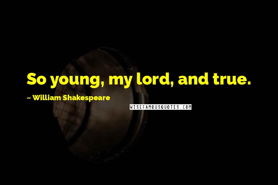 William Shakespeare Quotes: So young, my lord, and true.