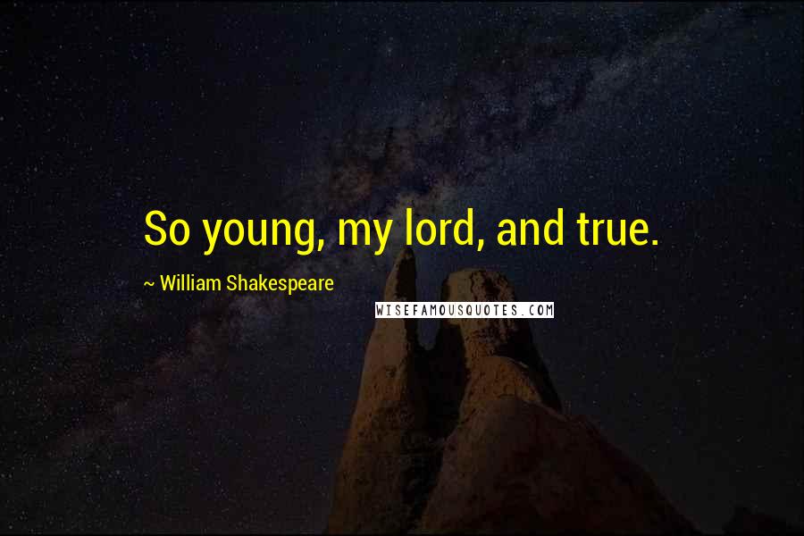 William Shakespeare Quotes: So young, my lord, and true.