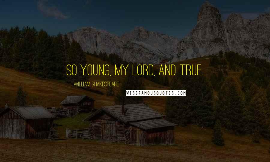 William Shakespeare Quotes: So young, my lord, and true.