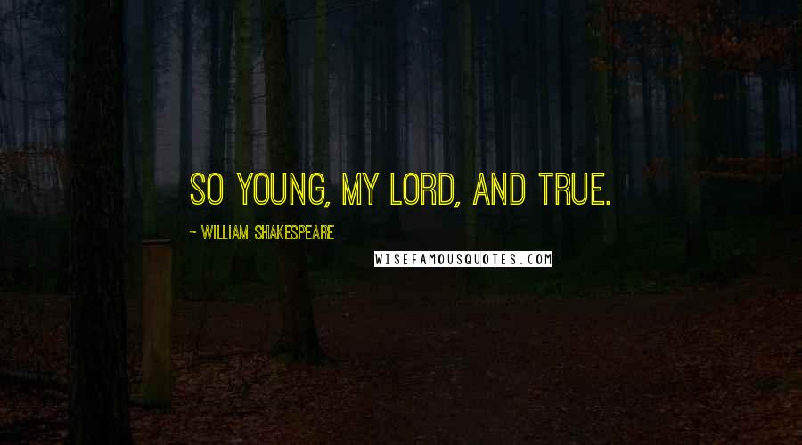 William Shakespeare Quotes: So young, my lord, and true.