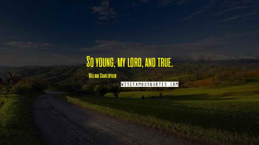 William Shakespeare Quotes: So young, my lord, and true.