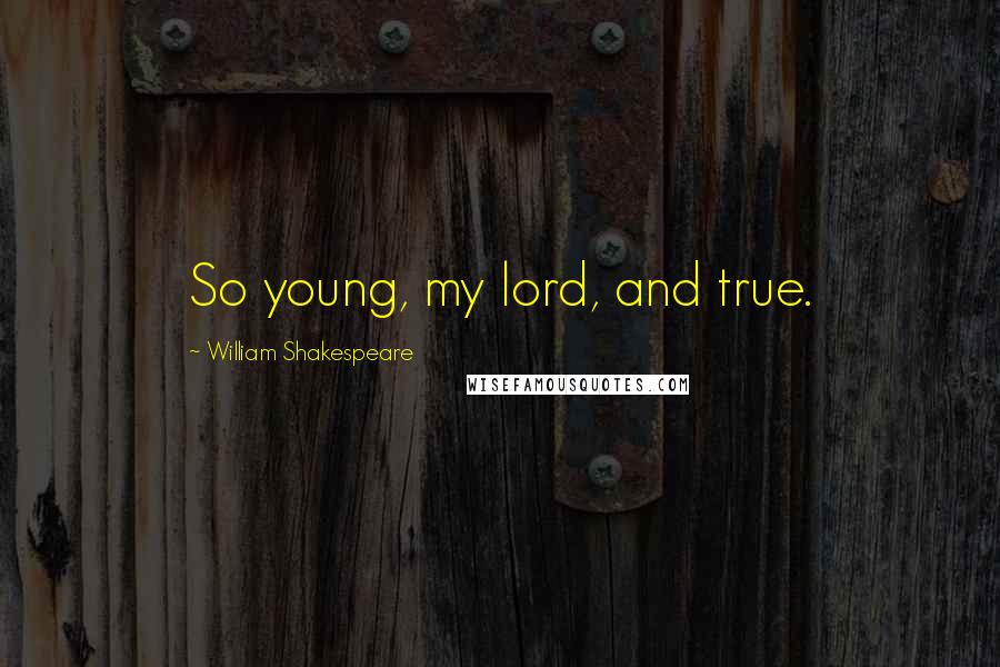 William Shakespeare Quotes: So young, my lord, and true.