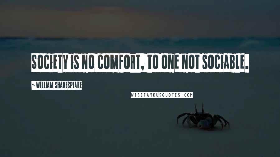 William Shakespeare Quotes: Society is no comfort, to one not sociable.