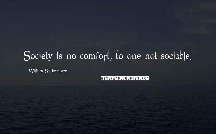 William Shakespeare Quotes: Society is no comfort, to one not sociable.