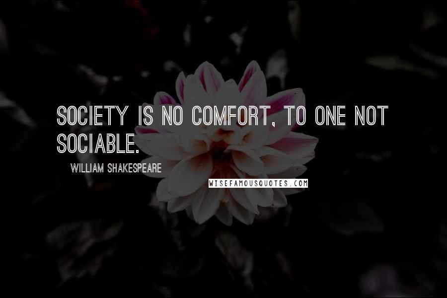 William Shakespeare Quotes: Society is no comfort, to one not sociable.