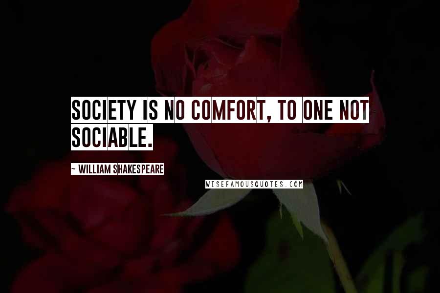 William Shakespeare Quotes: Society is no comfort, to one not sociable.