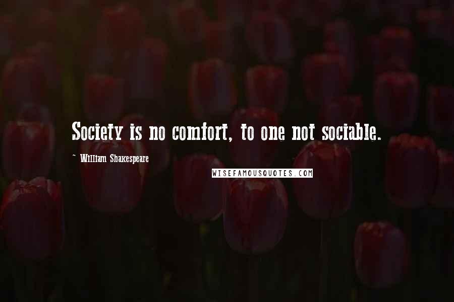 William Shakespeare Quotes: Society is no comfort, to one not sociable.