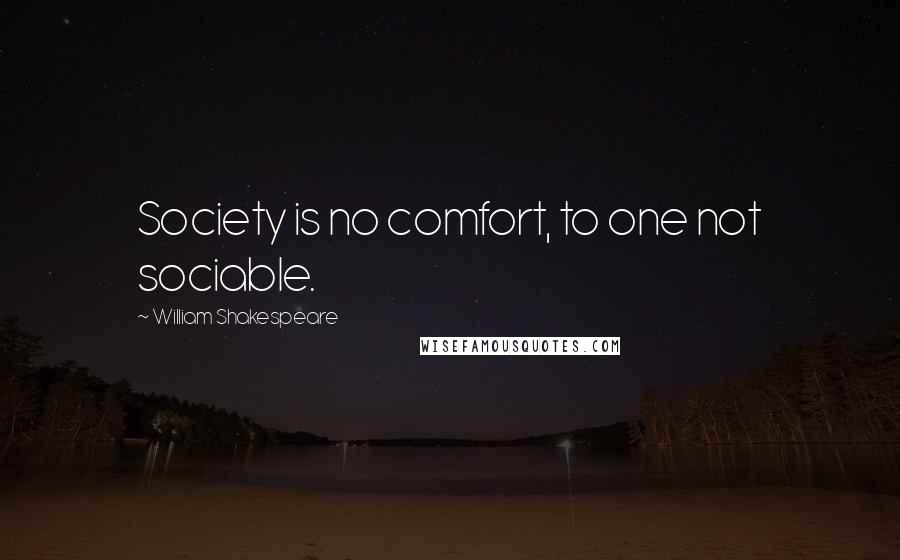 William Shakespeare Quotes: Society is no comfort, to one not sociable.