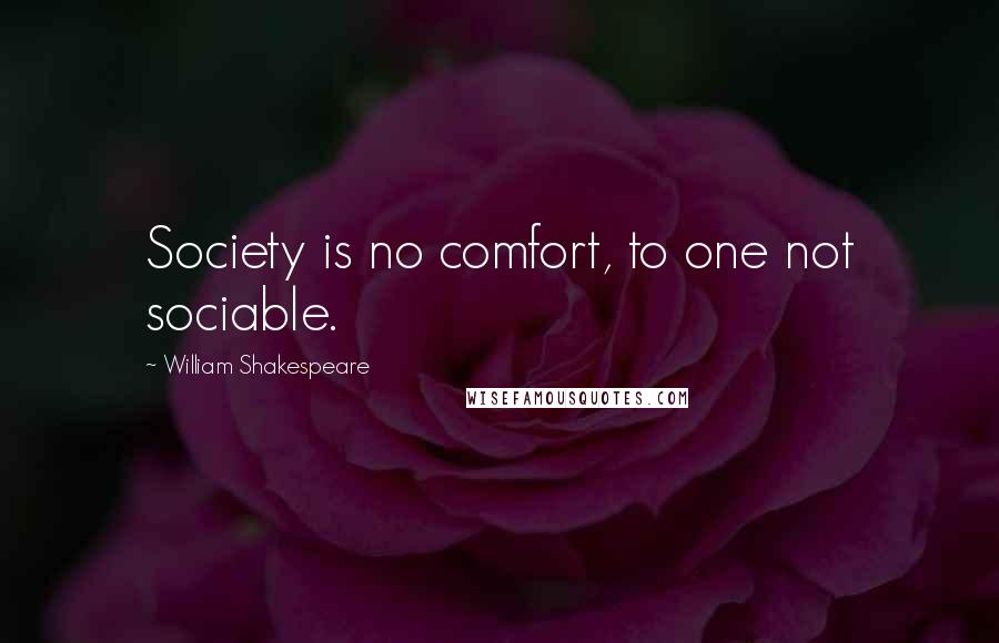 William Shakespeare Quotes: Society is no comfort, to one not sociable.