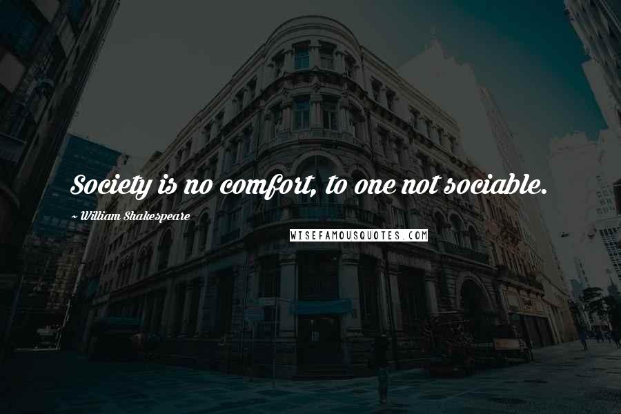 William Shakespeare Quotes: Society is no comfort, to one not sociable.