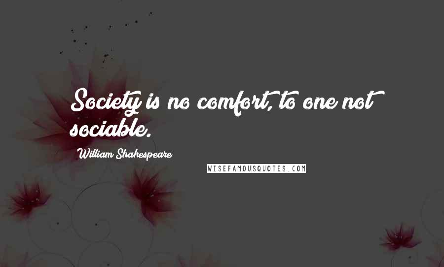 William Shakespeare Quotes: Society is no comfort, to one not sociable.