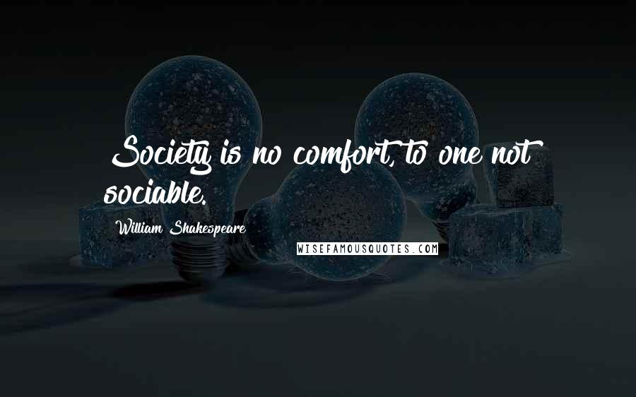 William Shakespeare Quotes: Society is no comfort, to one not sociable.