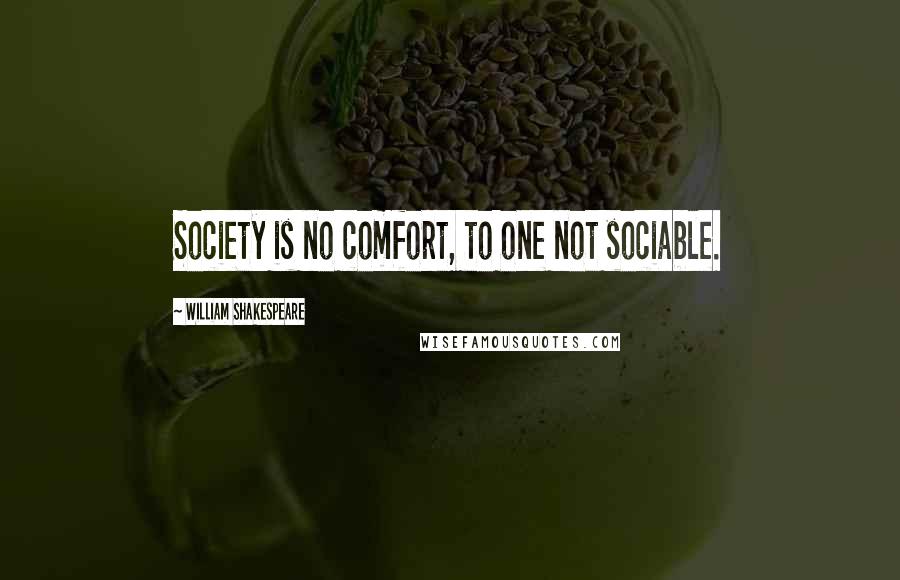 William Shakespeare Quotes: Society is no comfort, to one not sociable.