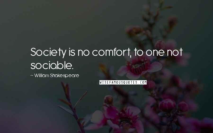 William Shakespeare Quotes: Society is no comfort, to one not sociable.