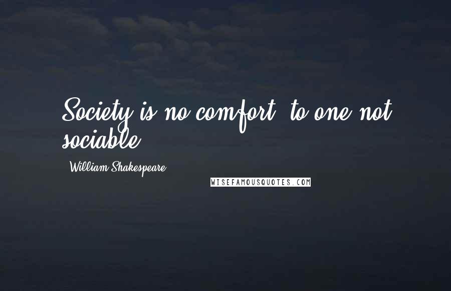 William Shakespeare Quotes: Society is no comfort, to one not sociable.