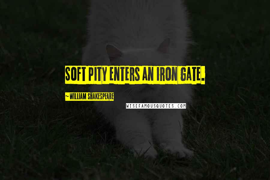 William Shakespeare Quotes: Soft pity enters an iron gate.