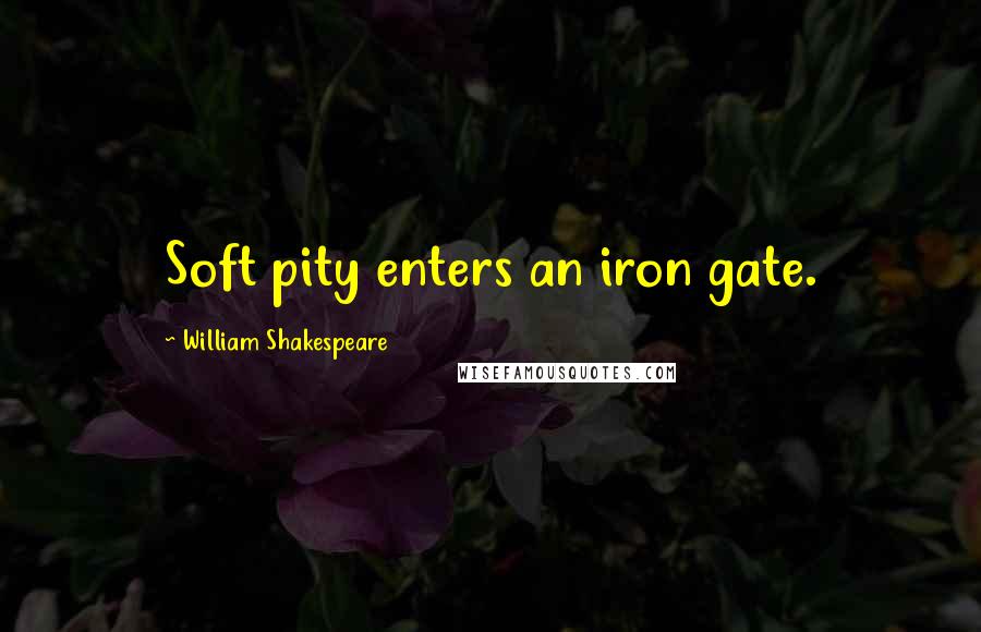 William Shakespeare Quotes: Soft pity enters an iron gate.