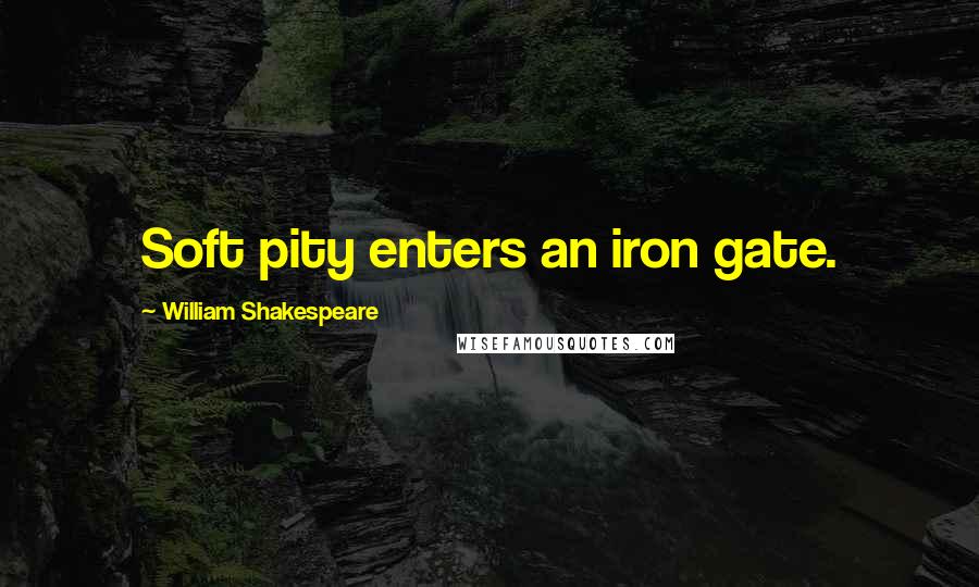 William Shakespeare Quotes: Soft pity enters an iron gate.