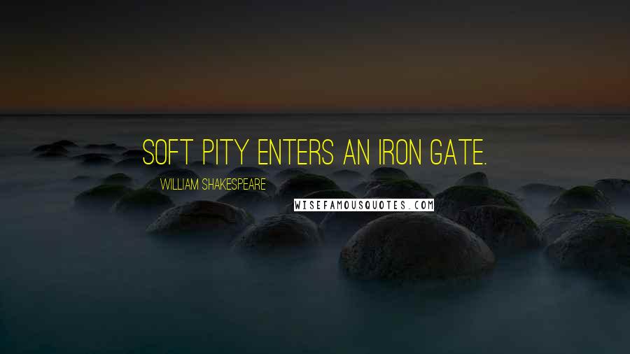 William Shakespeare Quotes: Soft pity enters an iron gate.