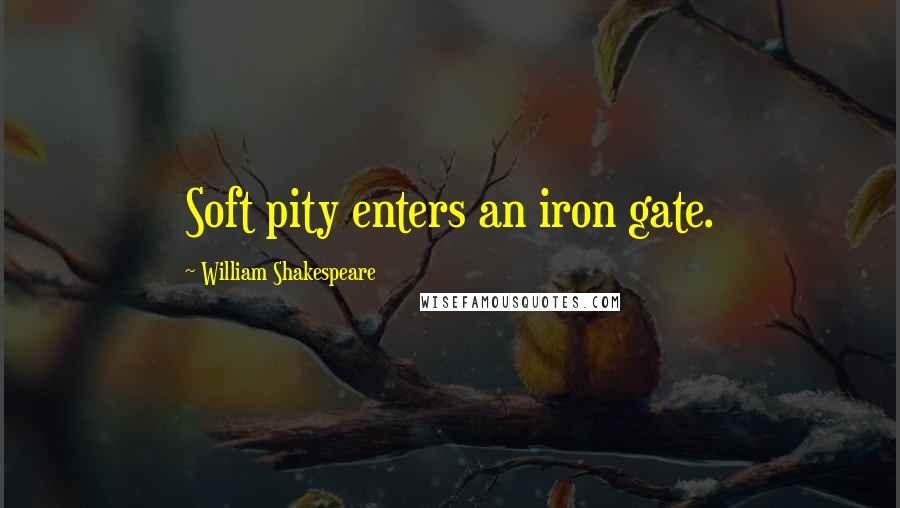 William Shakespeare Quotes: Soft pity enters an iron gate.