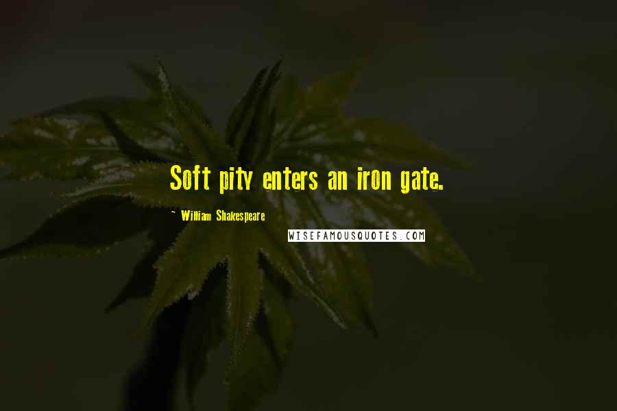 William Shakespeare Quotes: Soft pity enters an iron gate.