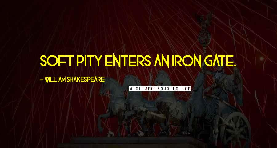 William Shakespeare Quotes: Soft pity enters an iron gate.