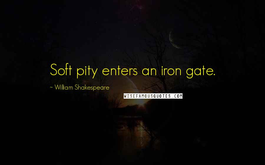 William Shakespeare Quotes: Soft pity enters an iron gate.