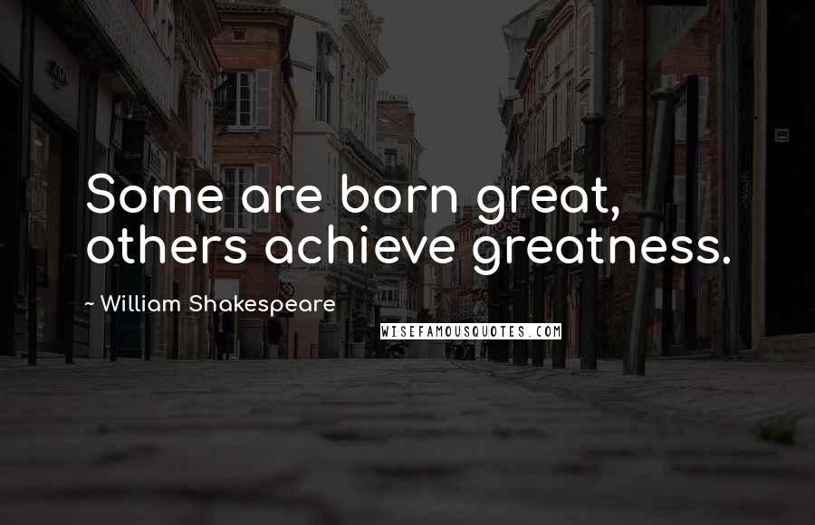 William Shakespeare Quotes: Some are born great, others achieve greatness.