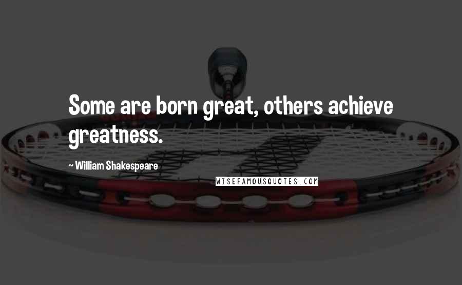 William Shakespeare Quotes: Some are born great, others achieve greatness.