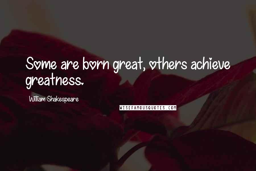 William Shakespeare Quotes: Some are born great, others achieve greatness.