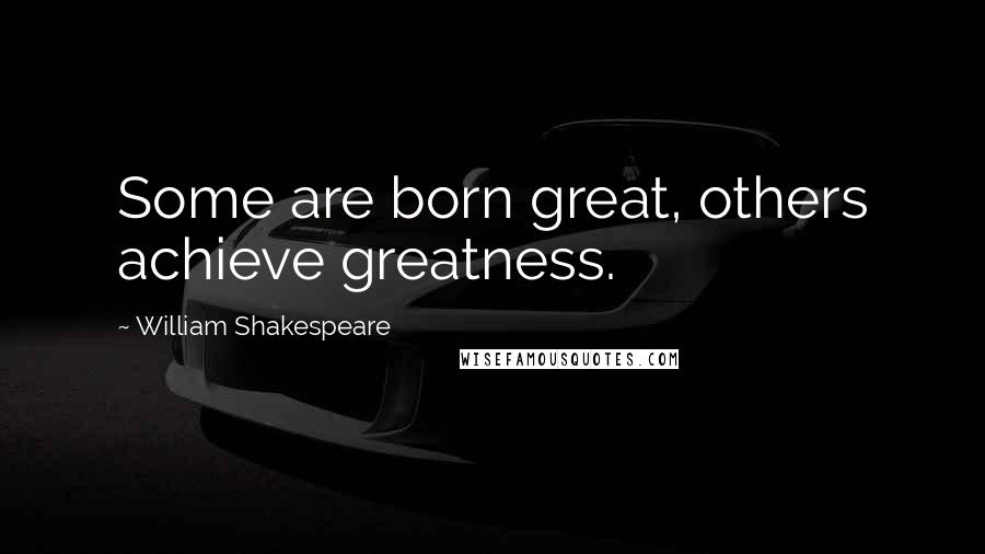 William Shakespeare Quotes: Some are born great, others achieve greatness.