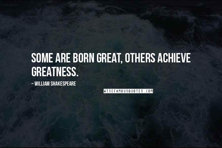 William Shakespeare Quotes: Some are born great, others achieve greatness.