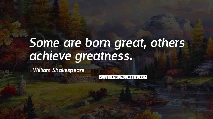 William Shakespeare Quotes: Some are born great, others achieve greatness.