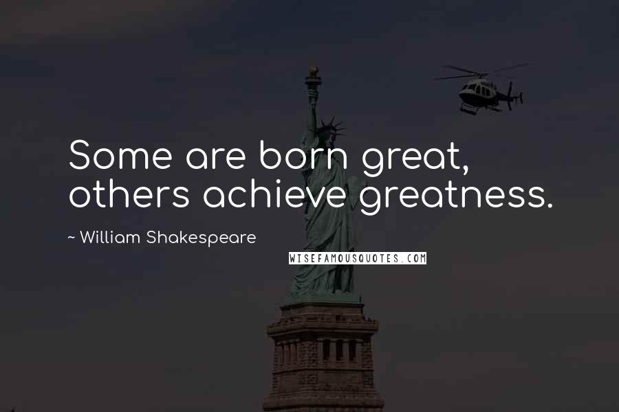 William Shakespeare Quotes: Some are born great, others achieve greatness.