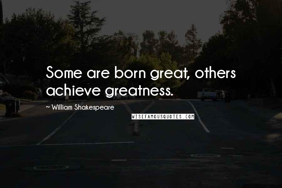 William Shakespeare Quotes: Some are born great, others achieve greatness.