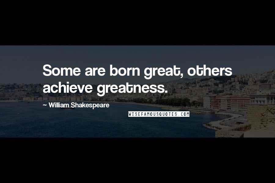 William Shakespeare Quotes: Some are born great, others achieve greatness.