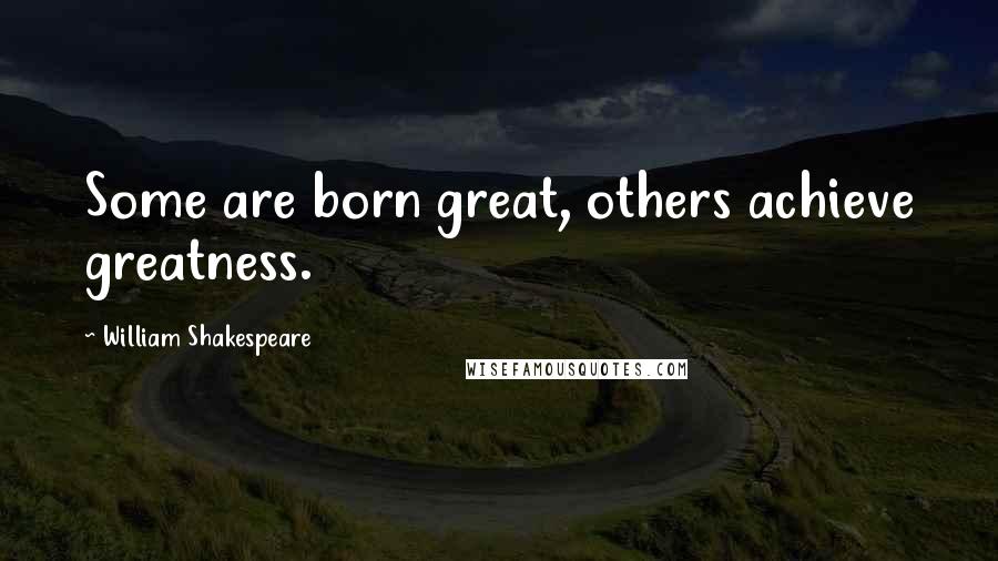 William Shakespeare Quotes: Some are born great, others achieve greatness.