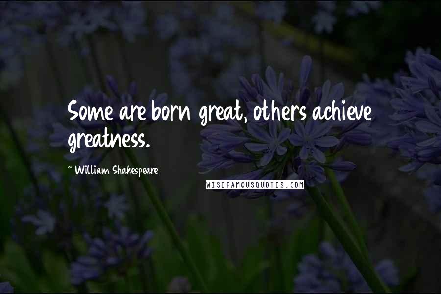 William Shakespeare Quotes: Some are born great, others achieve greatness.