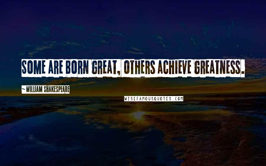 William Shakespeare Quotes: Some are born great, others achieve greatness.