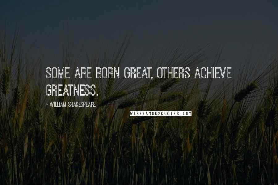 William Shakespeare Quotes: Some are born great, others achieve greatness.