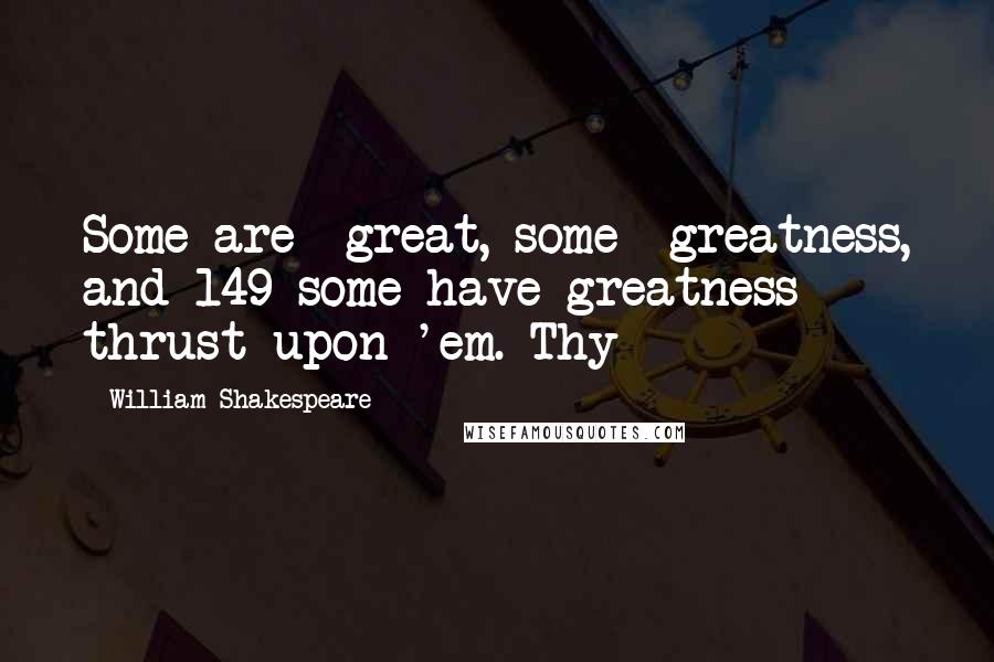 William Shakespeare Quotes: Some are great, some greatness, and 149 some have greatness thrust upon 'em. Thy