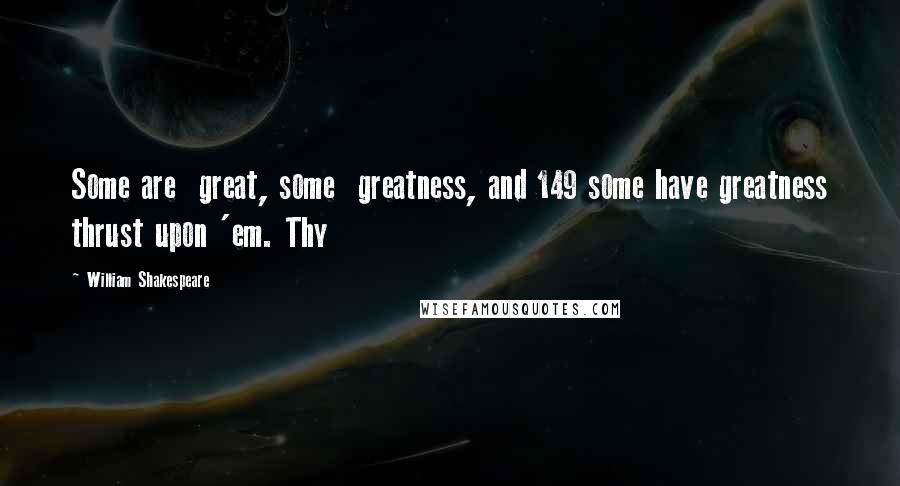 William Shakespeare Quotes: Some are  great, some  greatness, and 149 some have greatness thrust upon 'em. Thy