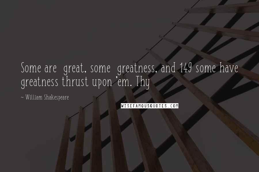 William Shakespeare Quotes: Some are  great, some  greatness, and 149 some have greatness thrust upon 'em. Thy