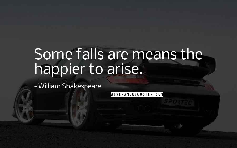 William Shakespeare Quotes: Some falls are means the happier to arise.