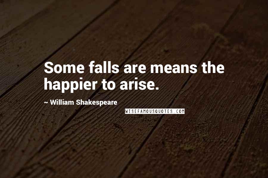 William Shakespeare Quotes: Some falls are means the happier to arise.