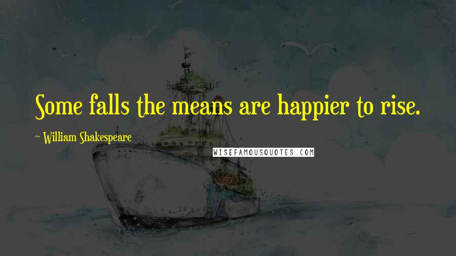 William Shakespeare Quotes: Some falls the means are happier to rise.