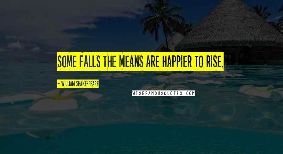 William Shakespeare Quotes: Some falls the means are happier to rise.