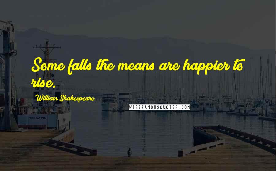 William Shakespeare Quotes: Some falls the means are happier to rise.