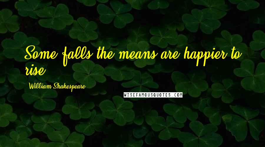William Shakespeare Quotes: Some falls the means are happier to rise.