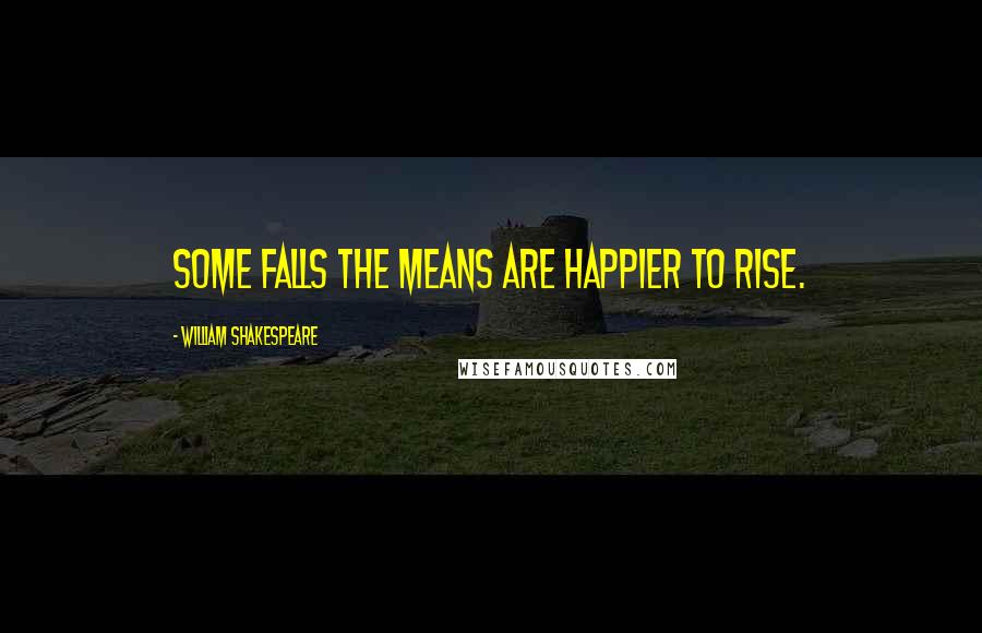 William Shakespeare Quotes: Some falls the means are happier to rise.